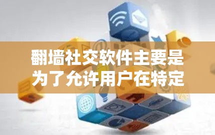 翻墙社交软件主要是为了允许用户在特定国家或地区访问互联网，而无需被检测到。以下是几种常见的翻墙社交软件，供您参考