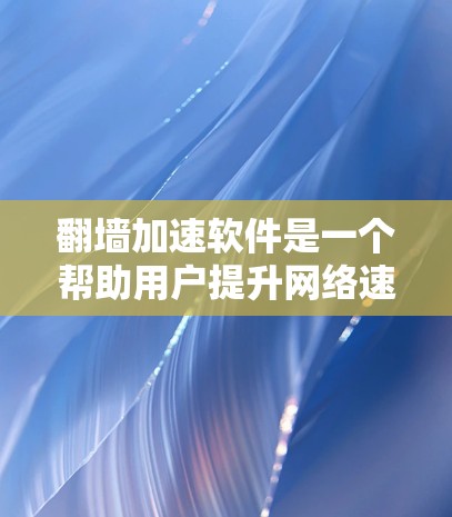 翻墙加速软件是一个帮助用户提升网络速度的工具，以下是详细的步骤和建议