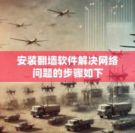 安装翻墙软件解决网络问题的步骤如下