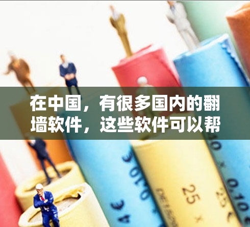 在中国，有很多国内的翻墙软件，这些软件可以帮助用户将国外的互联网访问到国内的网络。以下是一些国内的好用的翻墙软件推荐