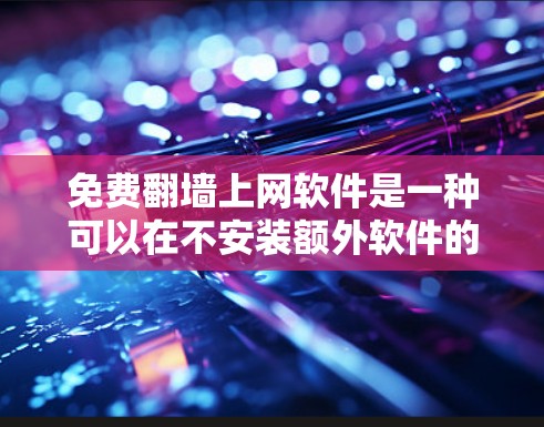 免费翻墙上网软件是一种可以在不安装额外软件的情况下，将网络流量从国内服务器转移到国外服务器的工具。以下是对这种软件的详细分析和推荐