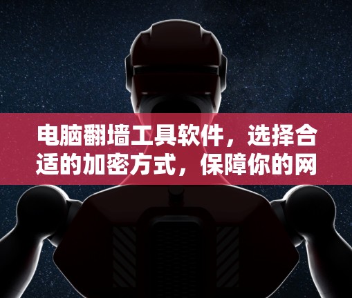 电脑翻墙工具软件，选择合适的加密方式，保障你的网络安全