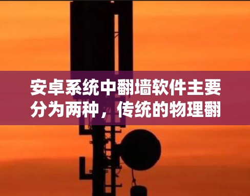 安卓系统中翻墙软件主要分为两种，传统的物理翻墙软件和基于KVM的翻墙软件族（如ForkWall、ForkWall+KVMWall等）以下是一些最新的安卓翻墙软件及其特点