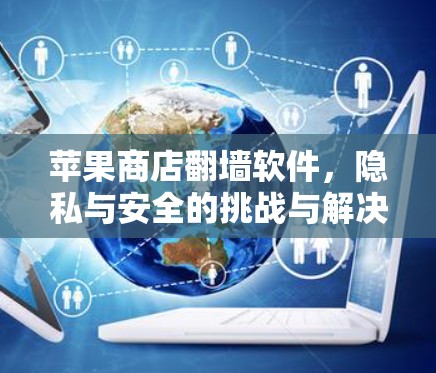 苹果商店翻墙软件，隐私与安全的挑战与解决方案