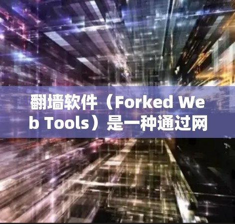 翻墙软件（Forked Web Tools）是一种通过网络访问他人网站或服务器的工具，常见于 Friendster、Zhihu等社交平台。以下是一些翻墙软件的特点和相关功能，供你参考