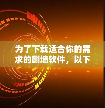 为了下载适合你的需求的翻墙软件，以下是一些步骤性的建议