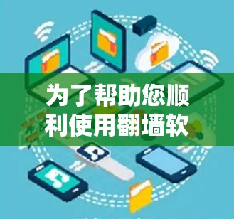 为了帮助您顺利使用翻墙软件，以下是详细的步骤指南，按照您的需求逐步进行