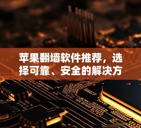 苹果翻墙软件推荐，选择可靠、安全的解决方案