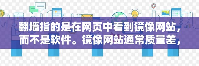 翻墙指的是在网页中看到镜像网站，而不是软件。镜像网站通常质量差，界面不友好，体验通常非常差。如果您对镜像网站感兴趣，可以尝试以下软件类型，以获得更好的用户体验