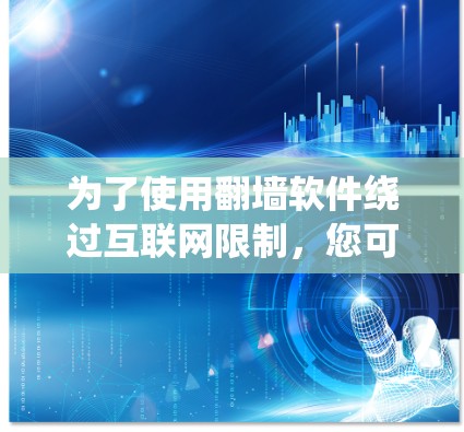为了使用翻墙软件绕过互联网限制，您可以按照以下步骤操作