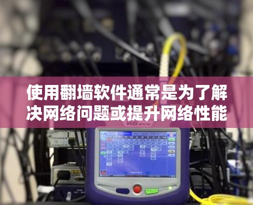 使用翻墙软件通常是为了解决网络问题或提升网络性能，但其对网速的影响取决于具体使用情况。以下是对这个问题的分步解释