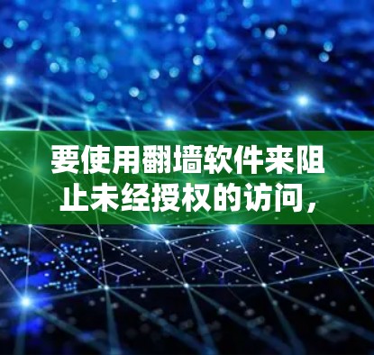 要使用翻墙软件来阻止未经授权的访问，您可以按照以下步骤进行