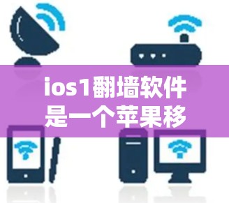 ios1翻墙软件是一个苹果移动应用市场中的关键词，专为苹果设备设计，旨在快速访问外部网络资源，提升用户体验。以下是对该关键词的分析