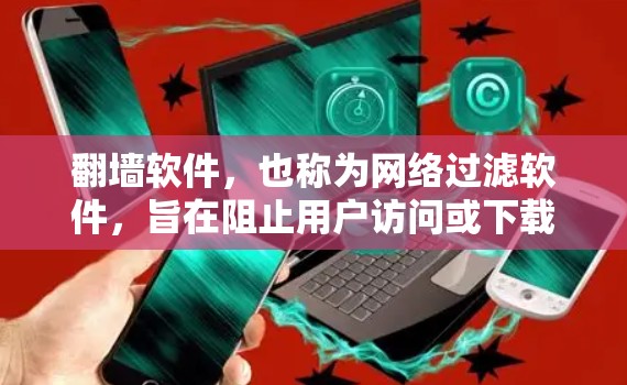 翻墙软件，也称为网络过滤软件，旨在阻止用户访问或下载被标记为未开放的网站、网页或网站。这些软件通过多种方式阻止网络访问，比如自动阻止、自动续费、自动禁用等。以下是一些常见的翻墙软件推荐