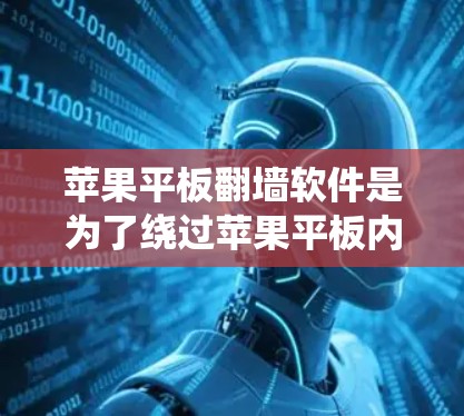 苹果平板翻墙软件是为了绕过苹果平板内部的网络，用于下载外部数据，但使用这些软件可能会带来安全风险和使用限制的问题。以下是对苹果平板翻墙软件的详细分析