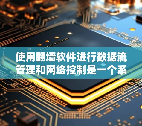 使用翻墙软件进行数据流管理和网络控制是一个系统性的过程，以下是一步步的指南，帮助您有效地使用翻墙软件进行惩罚