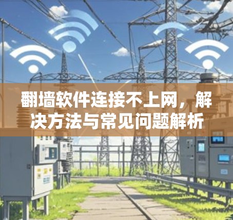 翻墙软件连接不上网，解决方法与常见问题解析