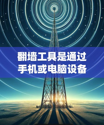 翻墙工具是通过手机或电脑设备访问被封锁网站的技术,帮助用户绕过网站限制。以下是一个系统化的指南,帮助您选择适合的翻墙工具 翻墙工具是通过手机或电脑设备访问被封锁网站的技术,帮助用户绕过网站限制。以下是一个系统化的指南,帮助您选择适合的翻墙工具