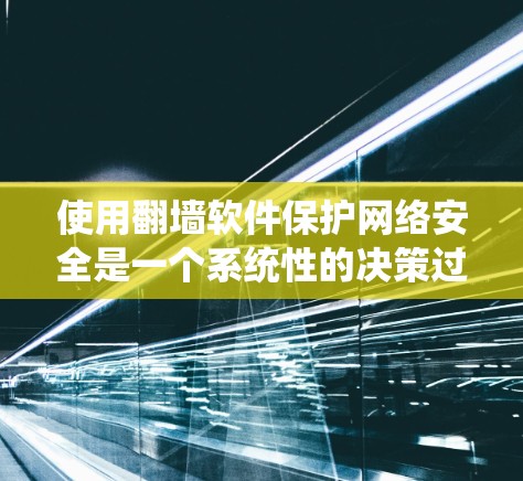 使用翻墙软件保护网络安全是一个系统性的决策过程，涉及多方面的考虑。以下是对该问题的详细分析和建议