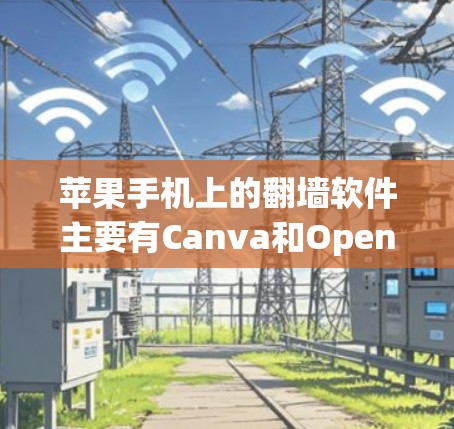 苹果手机上的翻墙软件主要有Canva和OpenVPN。以下是详细的步骤和信息