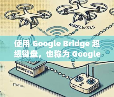 使用 Google Bridge 超级键盘，也称为 Google Bridge，是帮助访问被网络 blocked 的网站的快捷方式。以下是一步步的指南