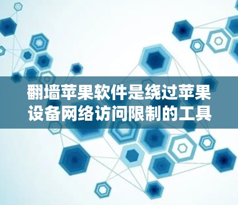 翻墙苹果软件是绕过苹果设备网络访问限制的工具，帮助用户在苹果设备上使用高速数据后转发到非苹果设备。以下是一些推荐的翻墙苹果软件，根据你的需求和预算进行选择