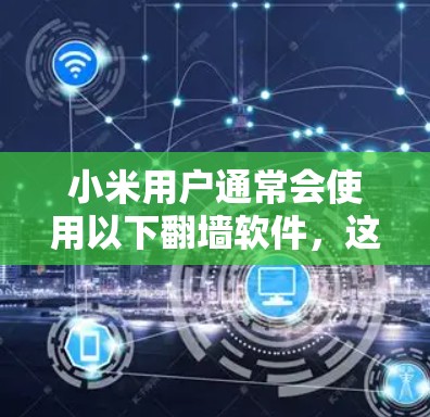 小米用户通常会使用以下翻墙软件，这些软件不仅可靠、安全，还符合小米用户的习惯和需求