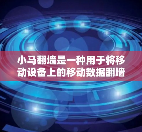小马翻墙是一种用于将移动设备上的移动数据翻墙到固定端或另一台移动设备的软件工具。以下是一个详细的使用步骤指南