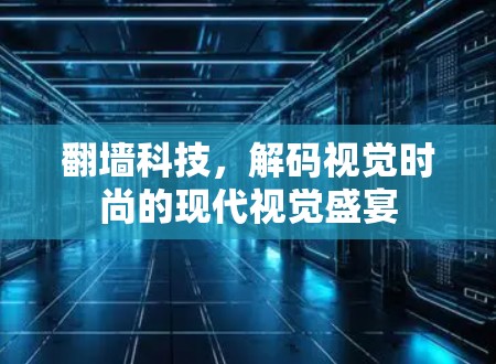 翻墙科技,解码视觉时尚的现代视觉盛宴 翻墙科技,解码视觉时尚的现代视觉盛宴