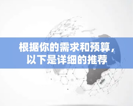 根据你的需求和预算，以下是详细的推荐