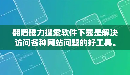 翻墙磁力搜索软件下载是解决访问各种网站问题的好工具。以下是一些推荐的软件，供您参考