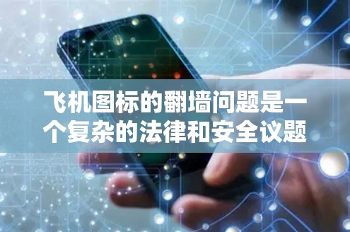 飞机图标的翻墙问题是一个复杂的法律和安全议题，涉及多个国家和地区。以下是对飞机图标的翻墙政策的详细分析