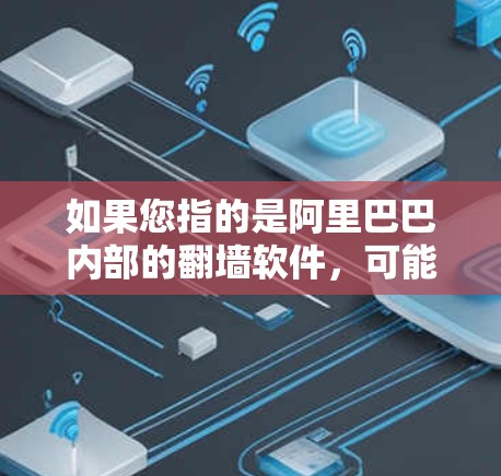 如果您指的是阿里巴巴内部的翻墙软件，可能需要进一步的信息来确认。如果您指的是其他公司的翻墙软件，可以提供更多细节，我可以帮助您进行进一步的解释或分析