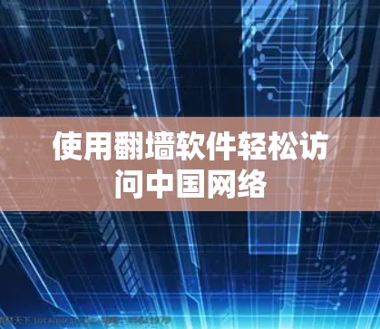 使用翻墙软件轻松访问中国网络