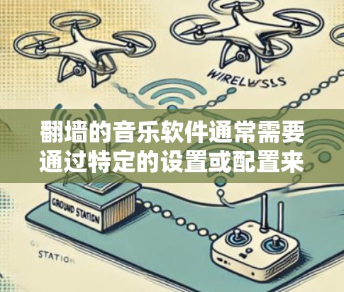 翻墙的音乐软件通常需要通过特定的设置或配置来启用自动定向传输功能，以确保音乐播放时不会被翻墙。以下是一些支持翻墙的音乐软件推荐