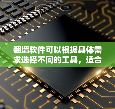 翻墙软件可以根据具体需求选择不同的工具，适合不同场景的开发者。以下是一个清晰的分类及其推荐工具