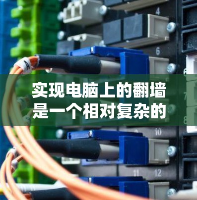 实现电脑上的翻墙是一个相对复杂的过程，但只要掌握必要的技能和工具，是可以做到的。以下是一步步的指南，帮助你轻松实现翻墙