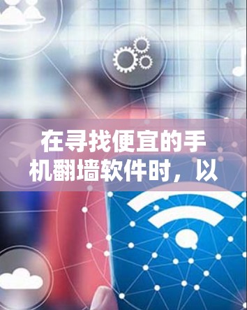 在寻找便宜的手机翻墙软件时，以下是一些推荐和详细信息，帮助您更好地选择适合的工具