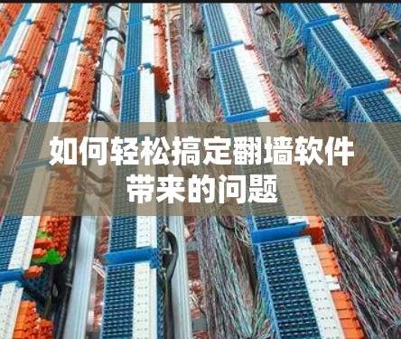 如何轻松搞定翻墙软件带来的问题