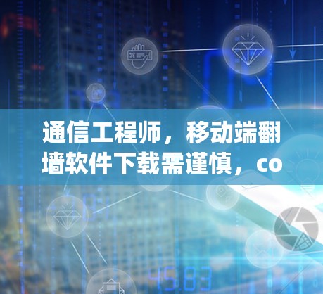 通信工程师，移动端翻墙软件下载需谨慎，compute安全才是硬分田地！