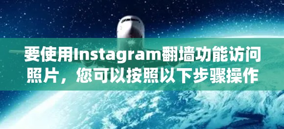 要使用Instagram翻墙功能访问照片，您可以按照以下步骤操作