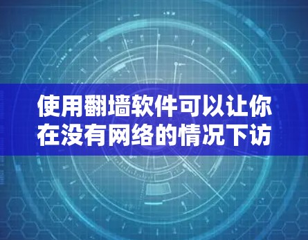 使用翻墙软件可以让你在没有网络的情况下访问网络资源，节省了时间。以下是使用翻墙软件的步骤和注意事项
