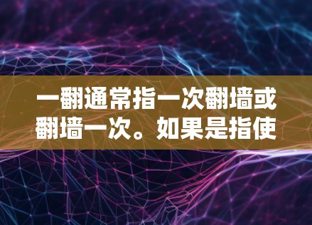 一翻通常指一次翻墙或翻墙一次。如果是指使用翻墙软件进行文件或网页的转换，那么以下是一些常用的翻墙软件推荐
