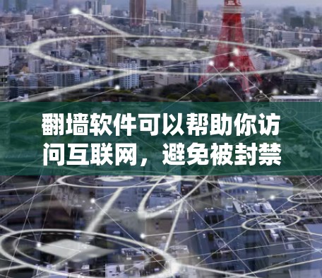 翻墙软件可以帮助你访问互联网，避免被封禁。以下是一些常见的翻墙软件，供你参考