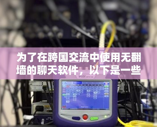为了在跨国交流中使用无翻墙的聊天软件，以下是一些推荐的选择