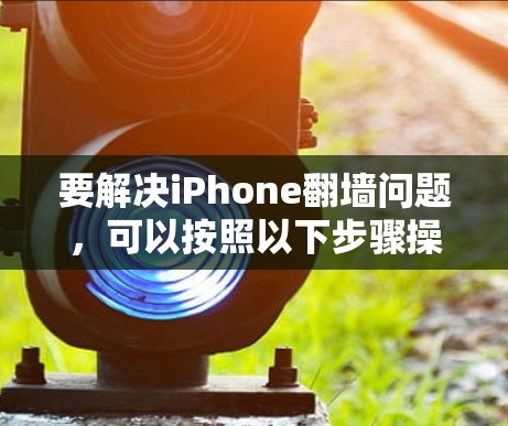 要解决iPhone翻墙问题，可以按照以下步骤操作