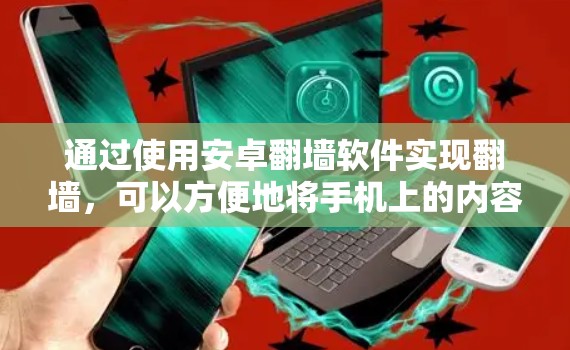 通过使用安卓翻墙软件实现翻墙，可以方便地将手机上的内容复制到电脑上，适合想要快速访问不在手机上可看到的内容。以下是对如何使用安卓翻墙软件的详细指南
