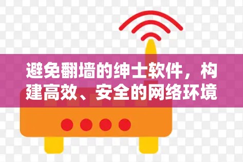 避免翻墙的绅士软件，构建高效、安全的网络环境