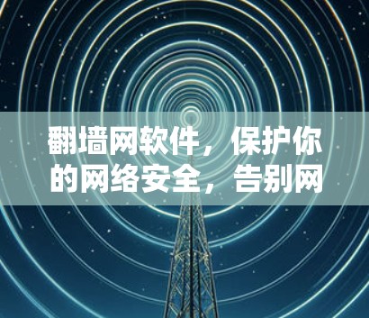 翻墙网软件，保护你的网络安全，告别网络攻击