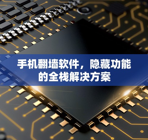 手机翻墙软件，隐藏功能的全栈解决方案